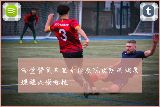 哈登赞莫布里全能表现攻防两端展现强大侵略性