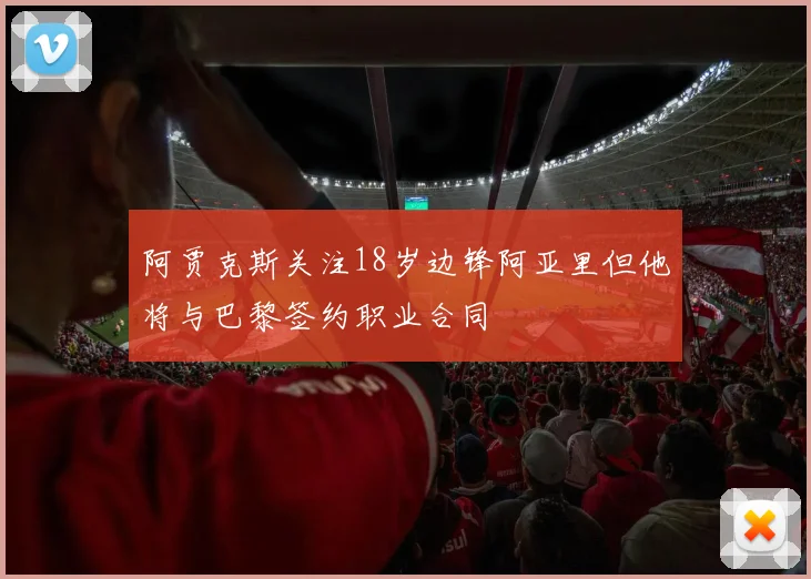 阿贾克斯关注18岁边锋阿亚里但他将与巴黎签约职业合同