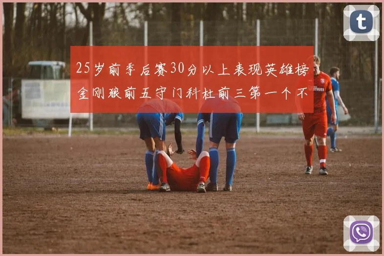 25岁前季后赛30分以上表现英雄榜金刚狼前五守门科杜前三第一个不以得分著称