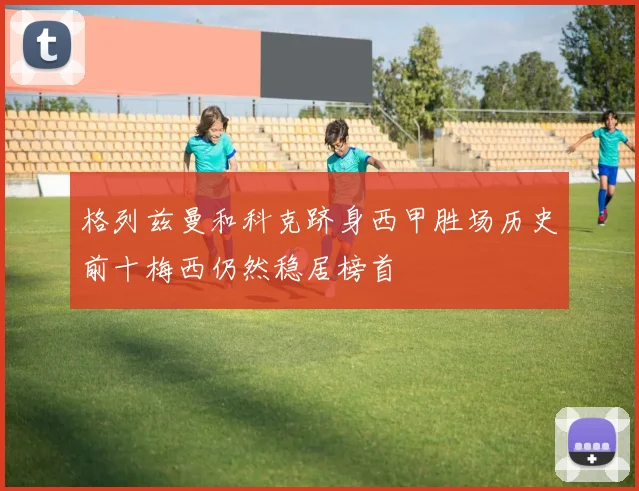 格列兹曼和科克跻身西甲胜场历史前十梅西仍然稳居榜首