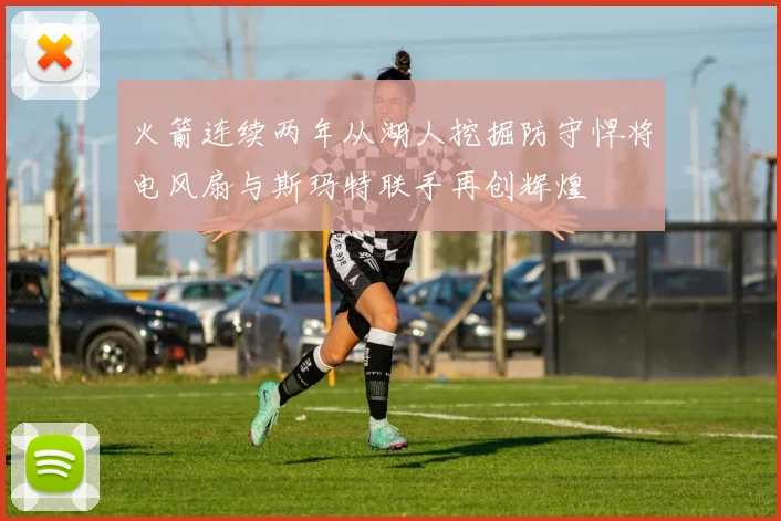 火箭连续两年从湖人挖掘防守悍将电风扇与斯玛特联手再创辉煌
